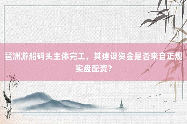 琶洲游船码头主体完工，其建设资金是否来自正规实盘配资？