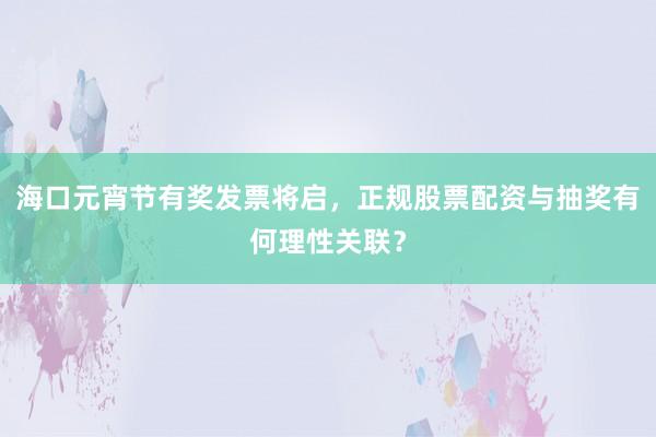 海口元宵节有奖发票将启，正规股票配资与抽奖有何理性关联？