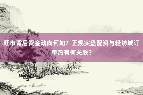 旺市背后资金动向何如？正规实盘配资与轻纺城订单热有何关联？
