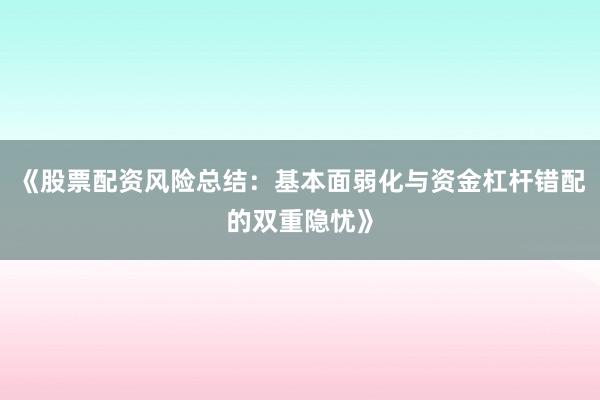 《股票配资风险总结：基本面弱化与资金杠杆错配的双重隐忧》