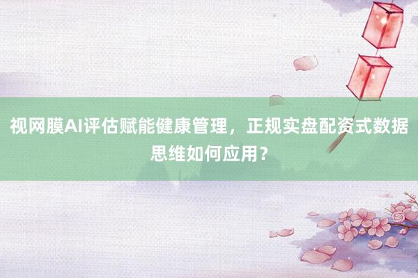 视网膜AI评估赋能健康管理，正规实盘配资式数据思维如何应用？