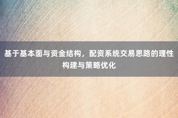 基于基本面与资金结构，配资系统交易思路的理性构建与策略优化