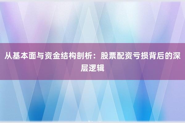 从基本面与资金结构剖析：股票配资亏损背后的深层逻辑
