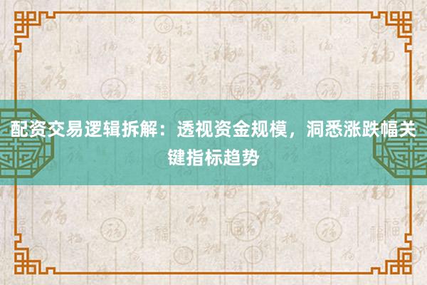 配资交易逻辑拆解：透视资金规模，洞悉涨跌幅关键指标趋势