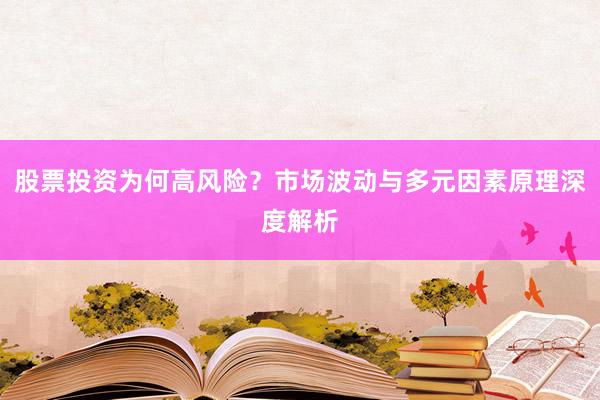 股票投资为何高风险？市场波动与多元因素原理深度解析