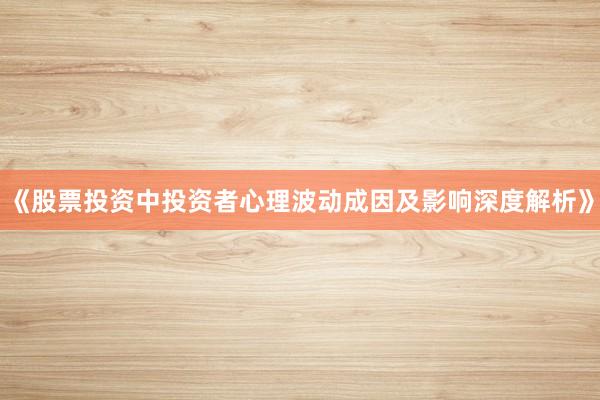 《股票投资中投资者心理波动成因及影响深度解析》