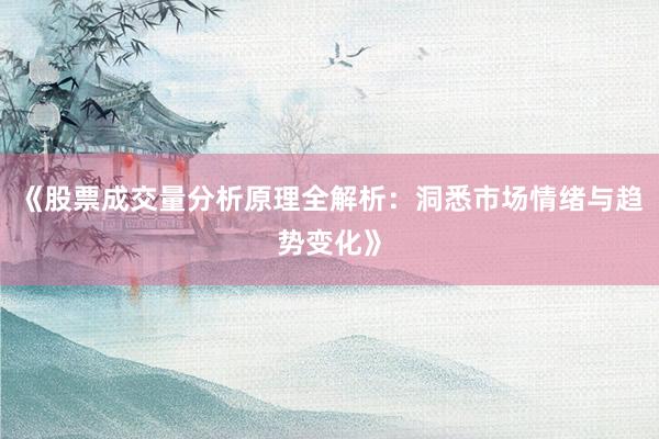 《股票成交量分析原理全解析：洞悉市场情绪与趋势变化》