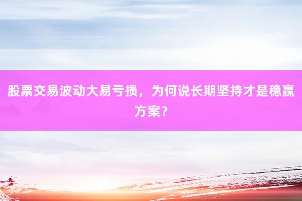 股票交易波动大易亏损，为何说长期坚持才是稳赢方案？