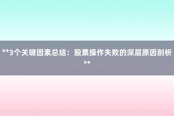 **3个关键因素总结：股票操作失败的深层原因剖析**