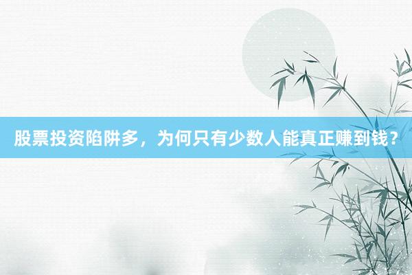 股票投资陷阱多，为何只有少数人能真正赚到钱？