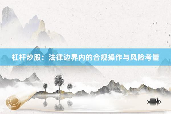 杠杆炒股：法律边界内的合规操作与风险考量