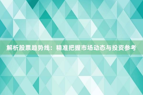 解析股票趋势线：精准把握市场动态与投资参考