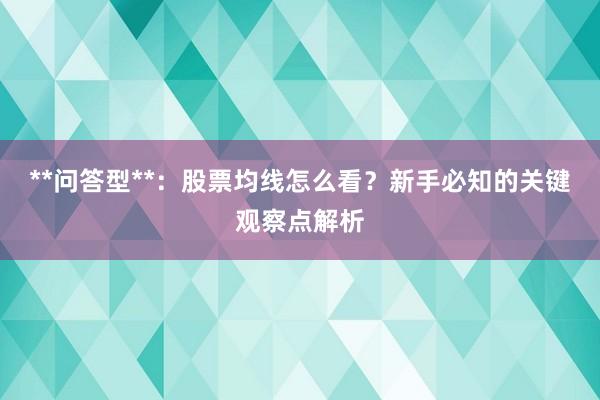**问答型**：股票均线怎么看？新手必知的关键观察点解析