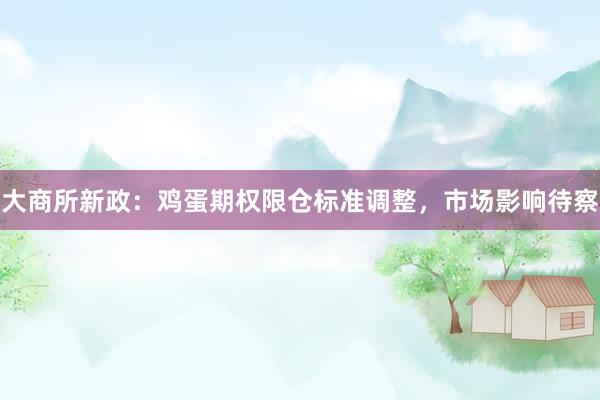 大商所新政：鸡蛋期权限仓标准调整，市场影响待察