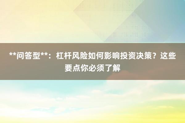 **问答型**：杠杆风险如何影响投资决策？这些要点你必须了解