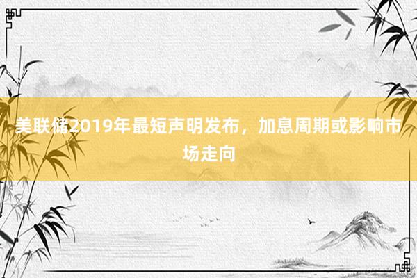 美联储2019年最短声明发布，加息周期或影响市场走向