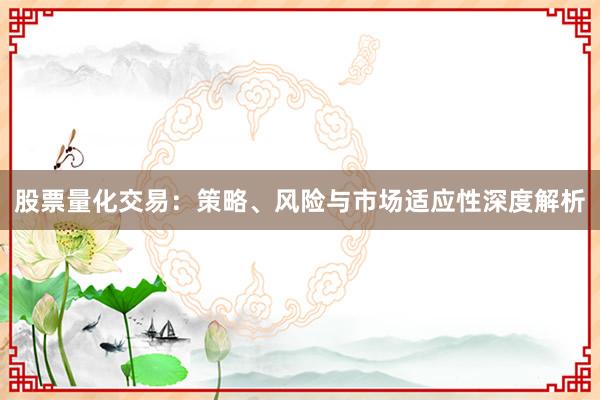 股票量化交易：策略、风险与市场适应性深度解析