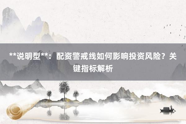 **说明型**：配资警戒线如何影响投资风险？关键指标解析