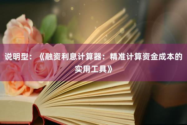 说明型：《融资利息计算器：精准计算资金成本的实用工具》
