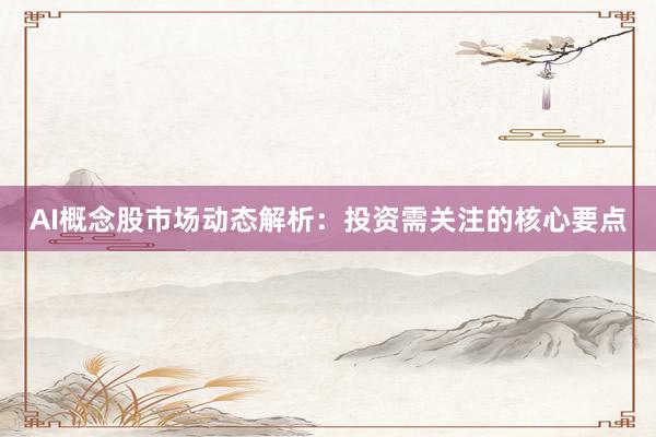 AI概念股市场动态解析：投资需关注的核心要点