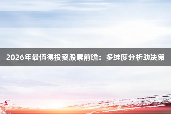 2026年最值得投资股票前瞻：多维度分析助决策