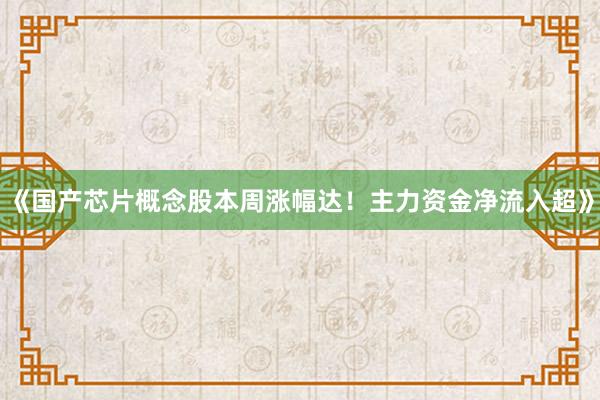 《国产芯片概念股本周涨幅达！主力资金净流入超》
