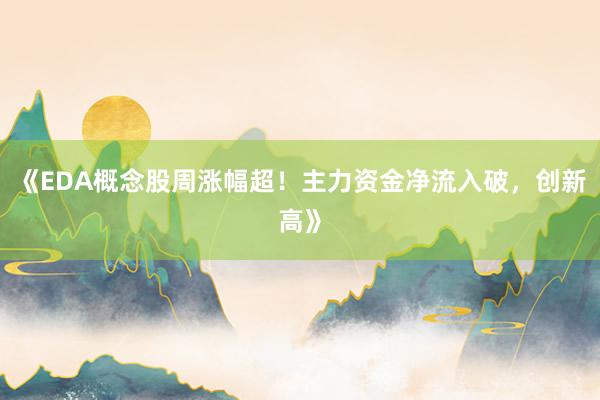 《EDA概念股周涨幅超！主力资金净流入破，创新高》