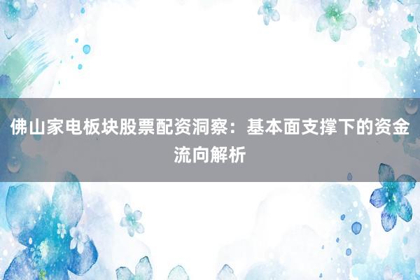 佛山家电板块股票配资洞察：基本面支撑下的资金流向解析