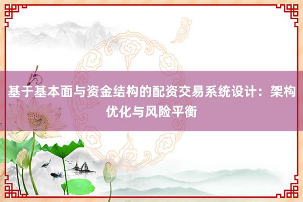 基于基本面与资金结构的配资交易系统设计：架构优化与风险平衡