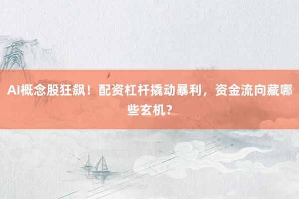 AI概念股狂飙！配资杠杆撬动暴利，资金流向藏哪些玄机？