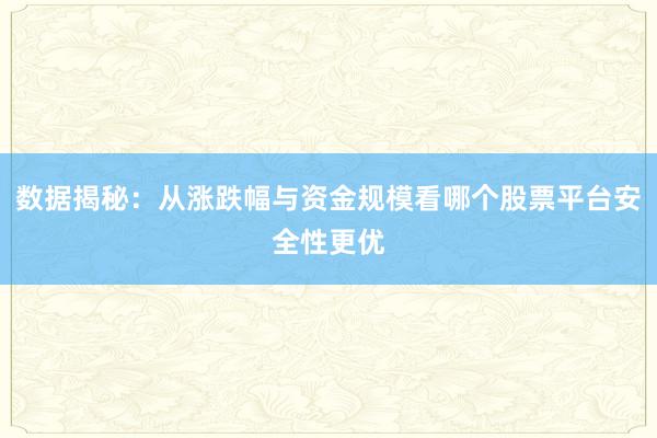 数据揭秘：从涨跌幅与资金规模看哪个股票平台安全性更优