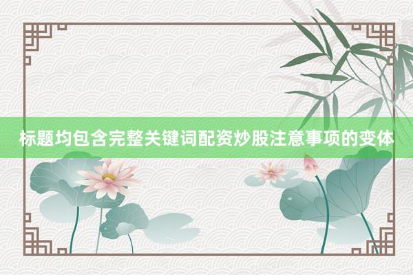 标题均包含完整关键词配资炒股注意事项的变体