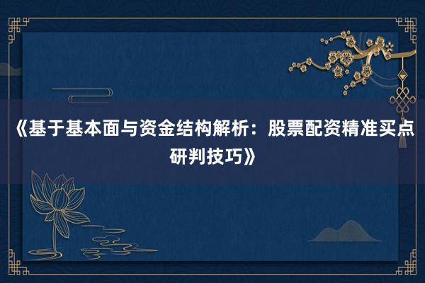 《基于基本面与资金结构解析：股票配资精准买点研判技巧》