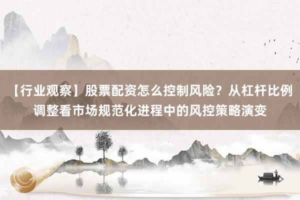 【行业观察】股票配资怎么控制风险？从杠杆比例调整看市场规范化进程中的风控策略演变